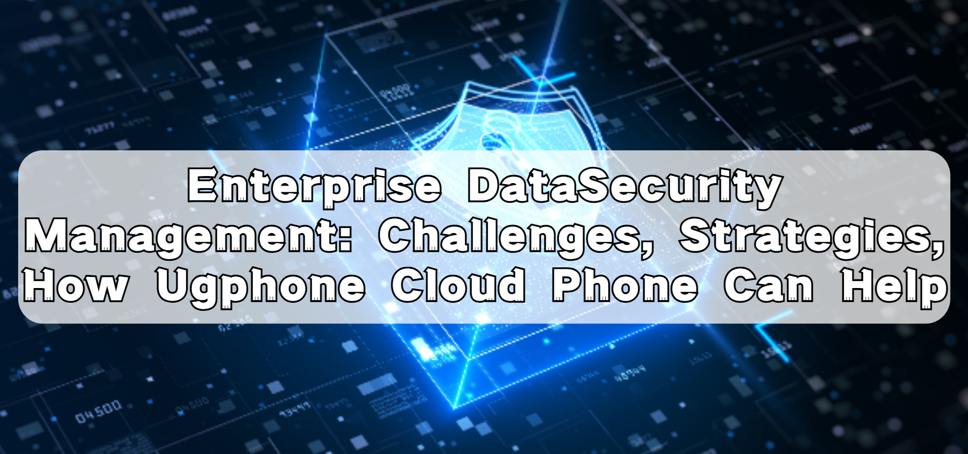 Enterprise DataSecurity Management: Challenges, Strategies, and How Ugphone Cloud Phone Can Help.png