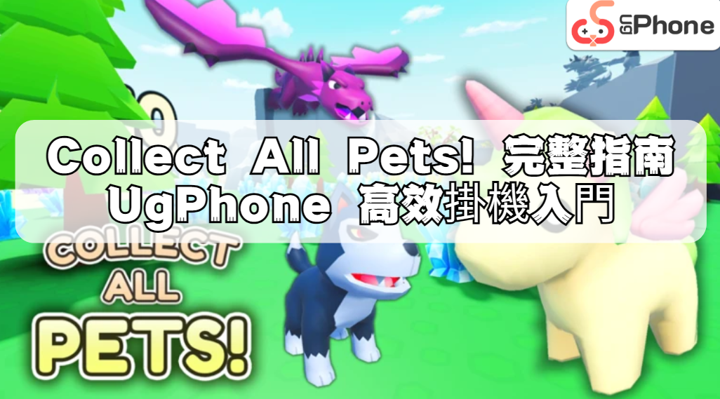 Collect All Pets! 最全指南 + UgPhone 高效掛機入門.png