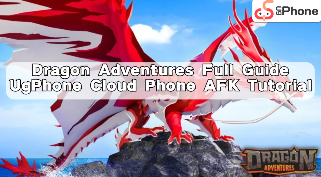 Dragon Adventures Full Guide + UgPhone Cloud Phone AFK Tutorial.png