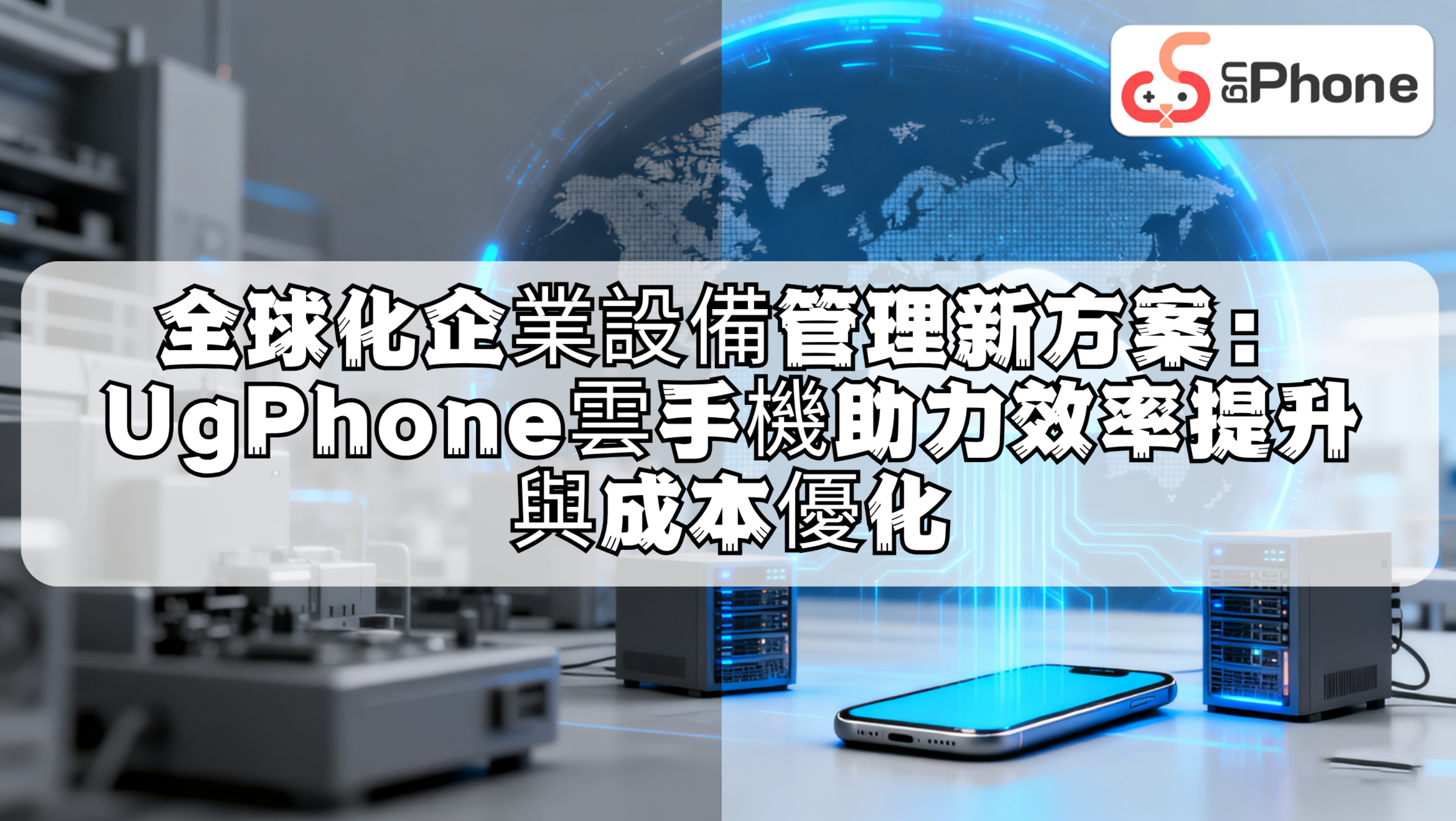 全球化企業設備管理新方案UgPhone雲手機助力效率提升與成本優化.png