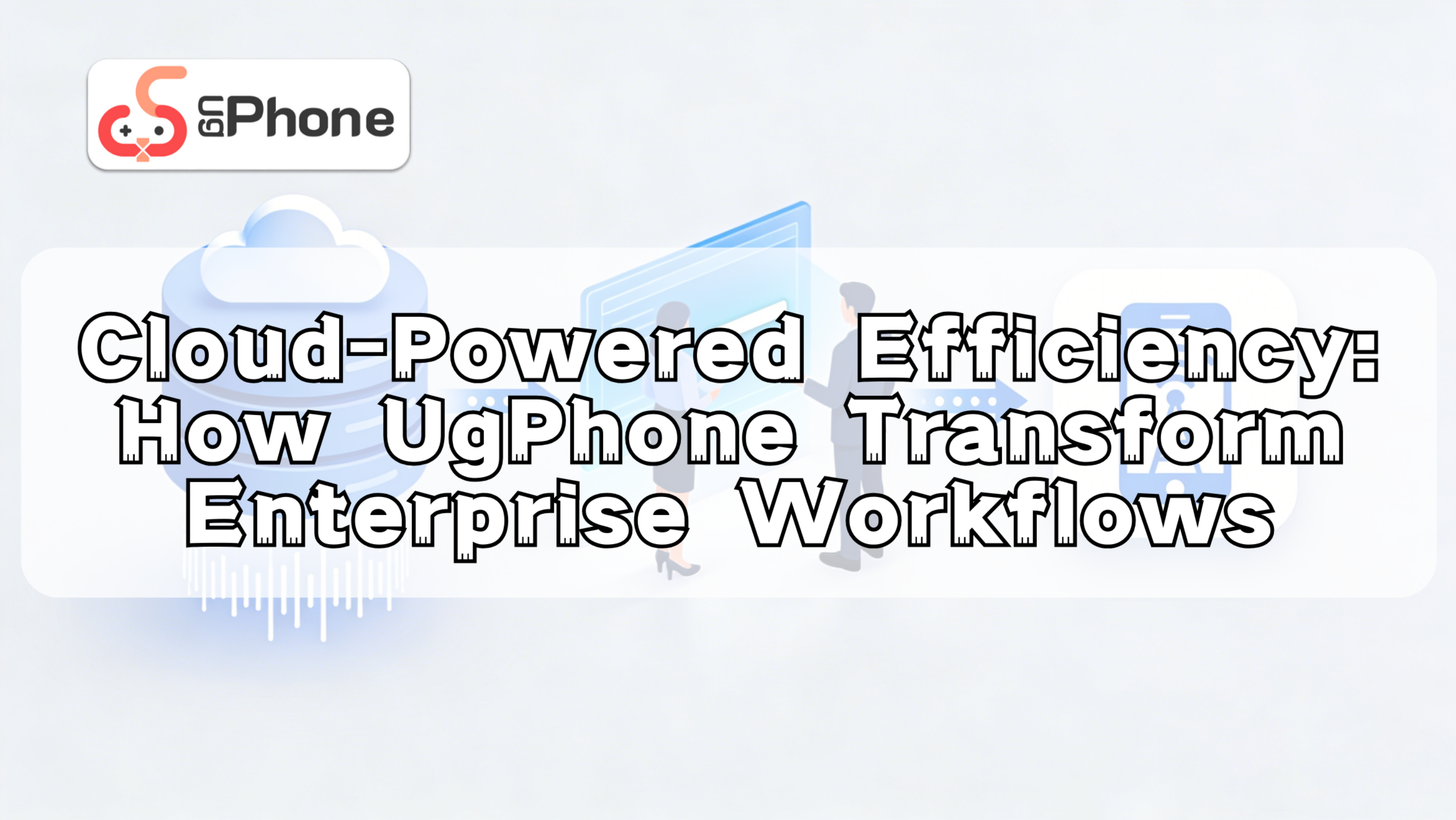 CloudPowered Efficiency How UgPhone Transform Enterprise Workflows.png