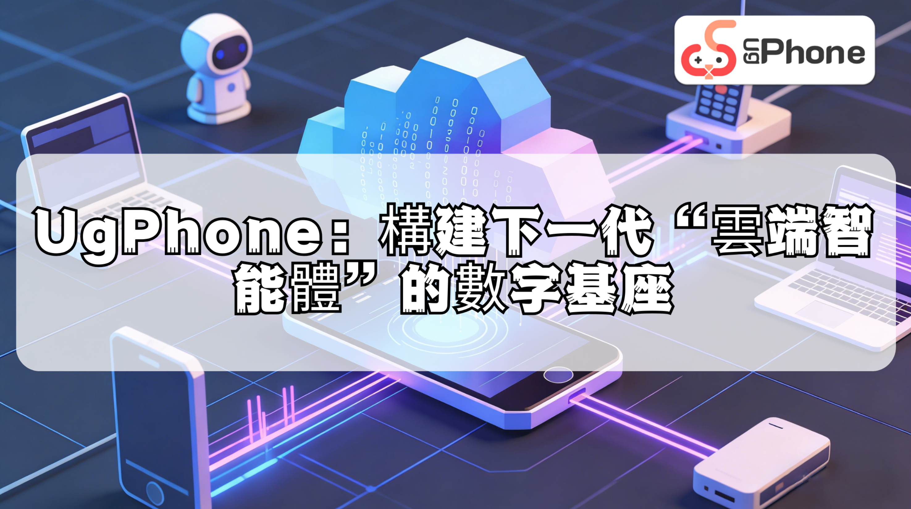 UgPhone：構建下一代“雲端智能體”的數字基座.png